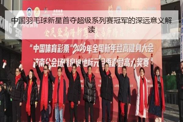 中国羽毛球新星首夺超级系列赛冠军的深远意义解读